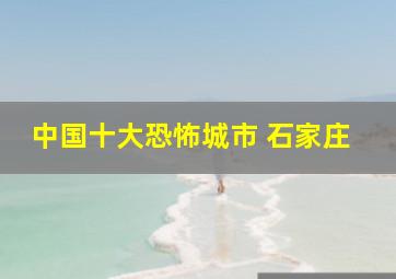 中国十大恐怖城市 石家庄